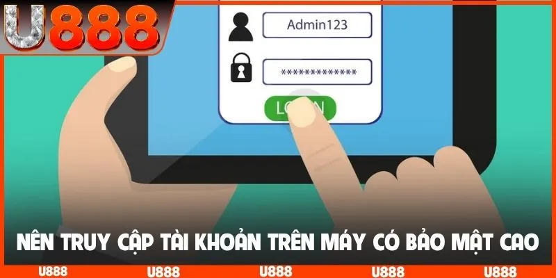 Nên truy cập tài khoản trên máy có bảo mật cao