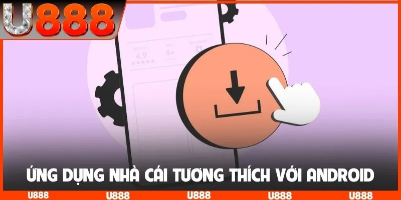 Ứng dụng nhà cái tương thích với hệ điều hành Android